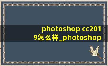 photoshop cc2019怎么样_photoshop cc2019中文版
